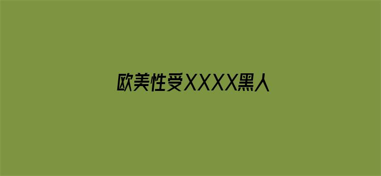 欧美性受XXXX黑人XXXX